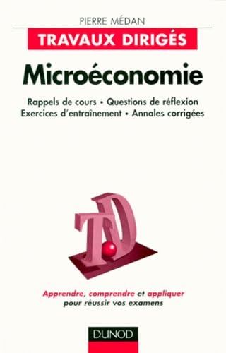 Microeconomie. Travaux Diriges, Rappels De Cours, Questions De Reflexion, Exercices D'Entrainement, Annales Corrigees book