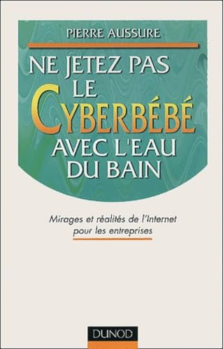 Ne Jetez Pas Le Cyberbebe Avec L'Eau Du Bain. Mirages Et Realites De L'Internet Pour Les Entreprises Business, Finance & Career