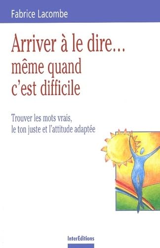 Arriver à le dire même quand c'est difficile.: Trouver les mots vrais, le ton juste et l'attitude adaptée Books