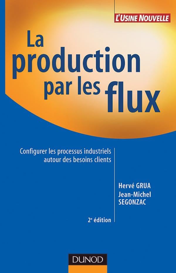 La production par les flux - 2ème édition: Configurer les processus industriels autour des besoins clients Business, Finance & Career