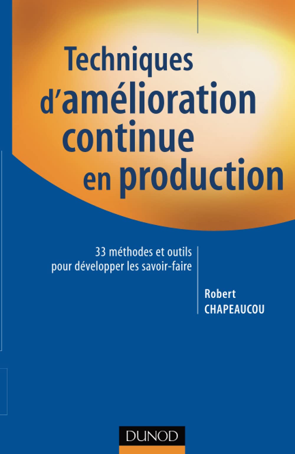 Techniques d'amélioration continue en production: 33 méthodes et outils pour développer les savoir-faire Business, Finance & Career