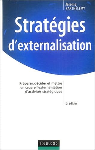 Stratégies d'externalisation : Analyse, décision et gestion d'une opération d'externalisation: Préparer, décider et mettre en oeuvre l'externalisation d'activités stratégiques Books