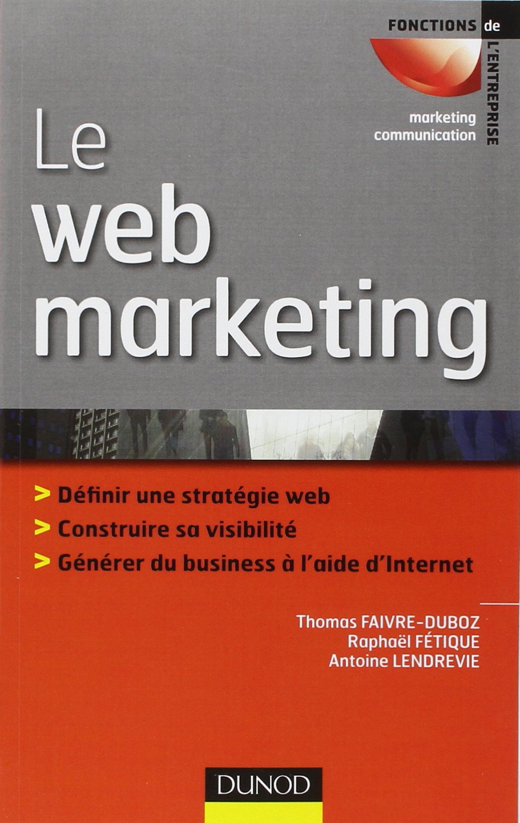 Le web marketing: Définir sa stratégie web, construire sa visibilité, générer du business à l'aide d'Internet Business, Finance & Career