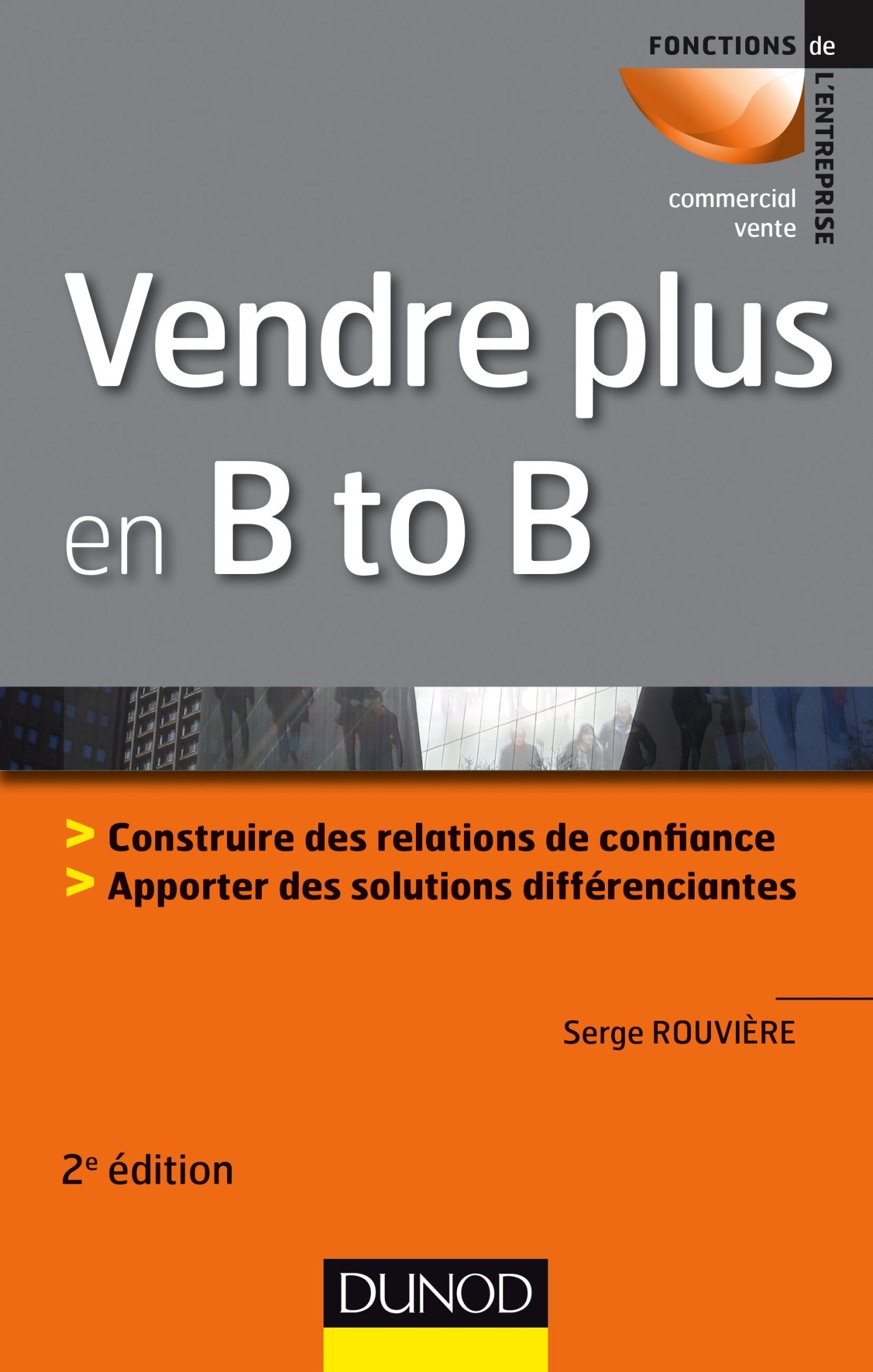 Vendre plus en B to B - 2e éd.: Construire des relations de confiance. Apporter des solutions différenciantes Business, Finance & Career