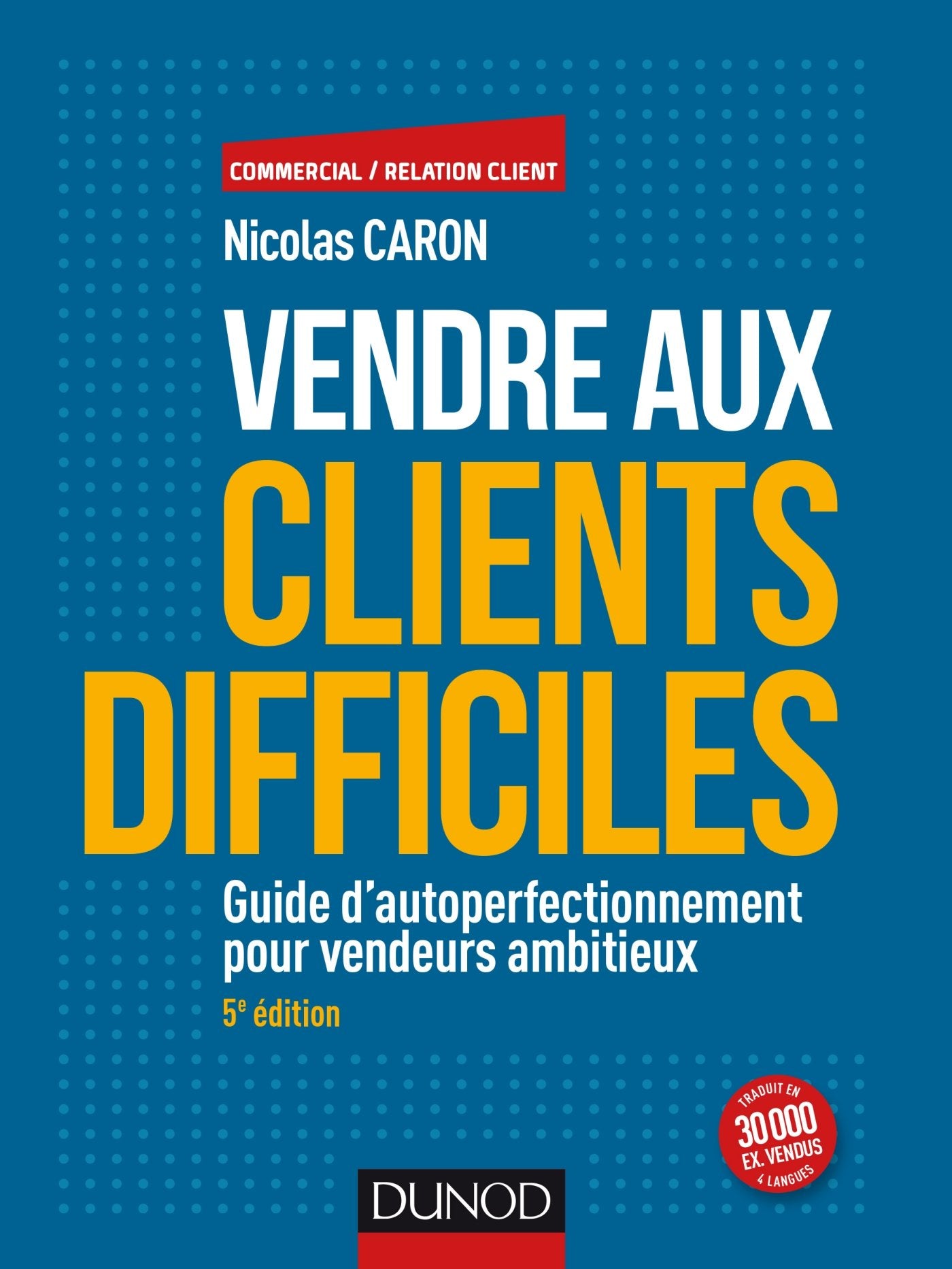 Vendre aux clients difficiles - 5e éd - Guide d'autoperfectionnement pour vendeurs ambitieux: Guide d'autoperfectionnement pour vendeurs ambitieux Business, Finance & Career