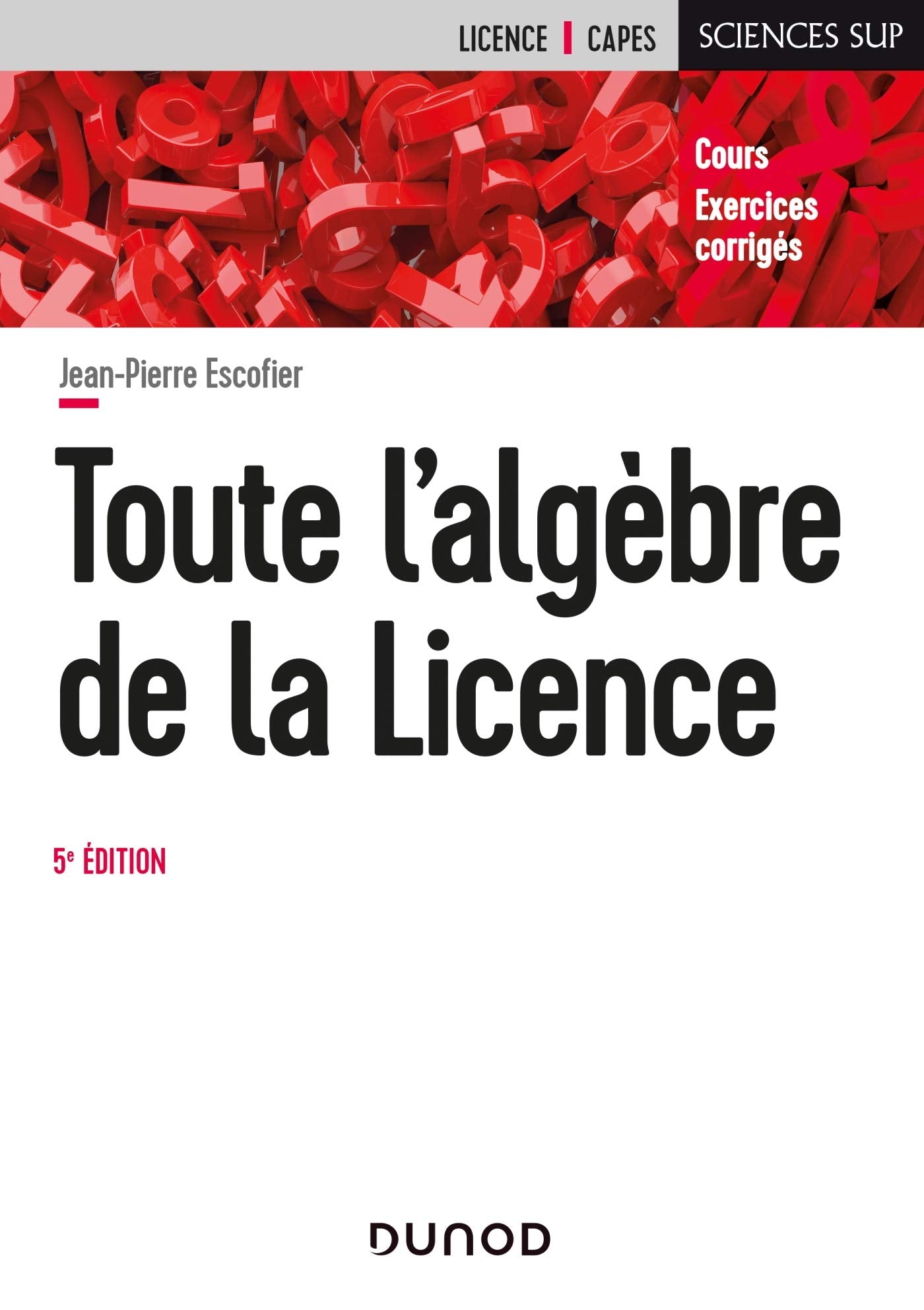 Toute l'algèbre de la Licence - 5e éd. - Cours et exercices corrigés: Cours et exercices corrigés Mathematics
