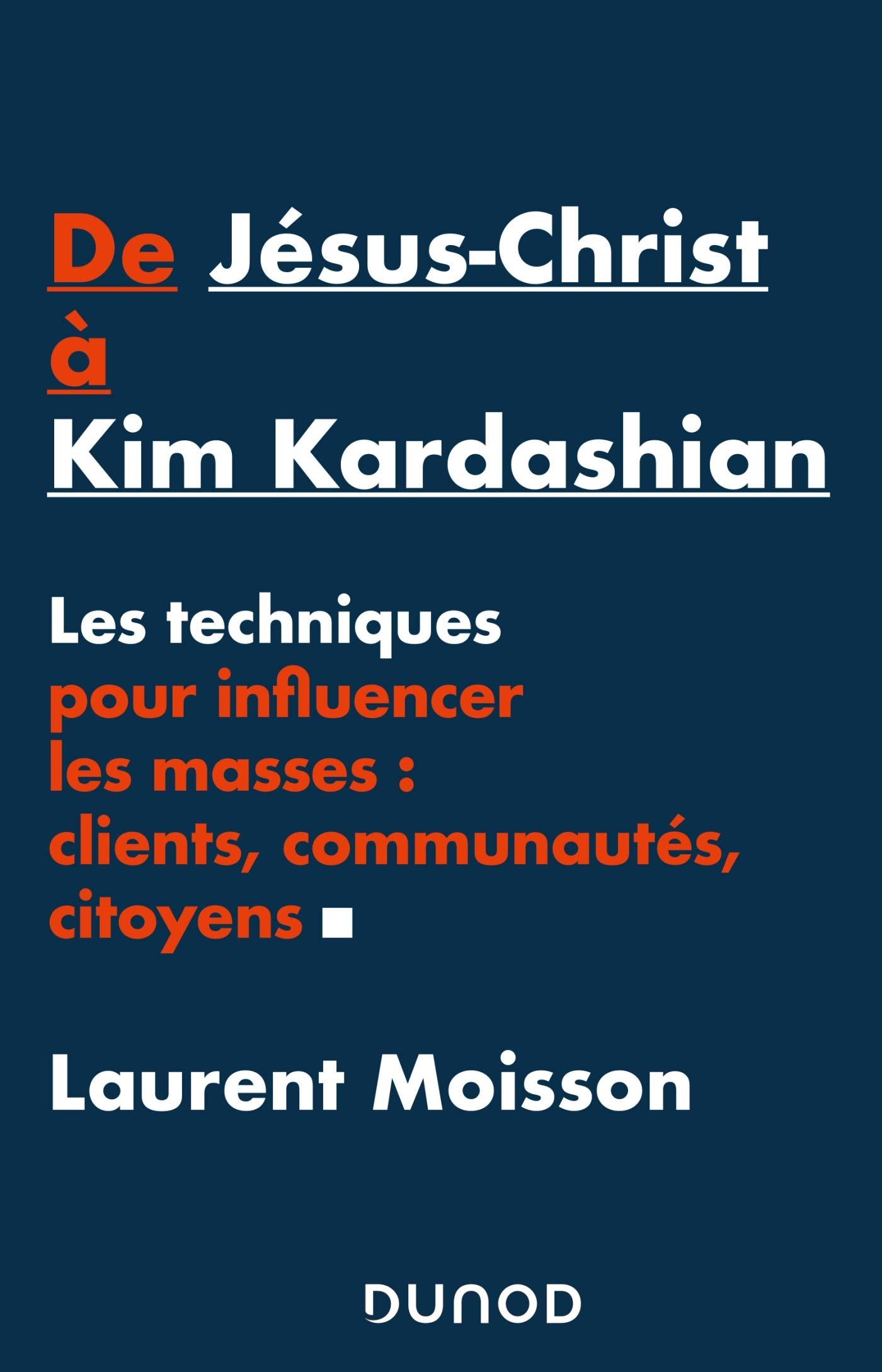 De Jésus-Christ à Kim Kardashian - Les techniques pour influencer les masses: clients, communautés e: Les techniques pour influencer les masses: clients, communautés et citoyens Business, Finance & Career