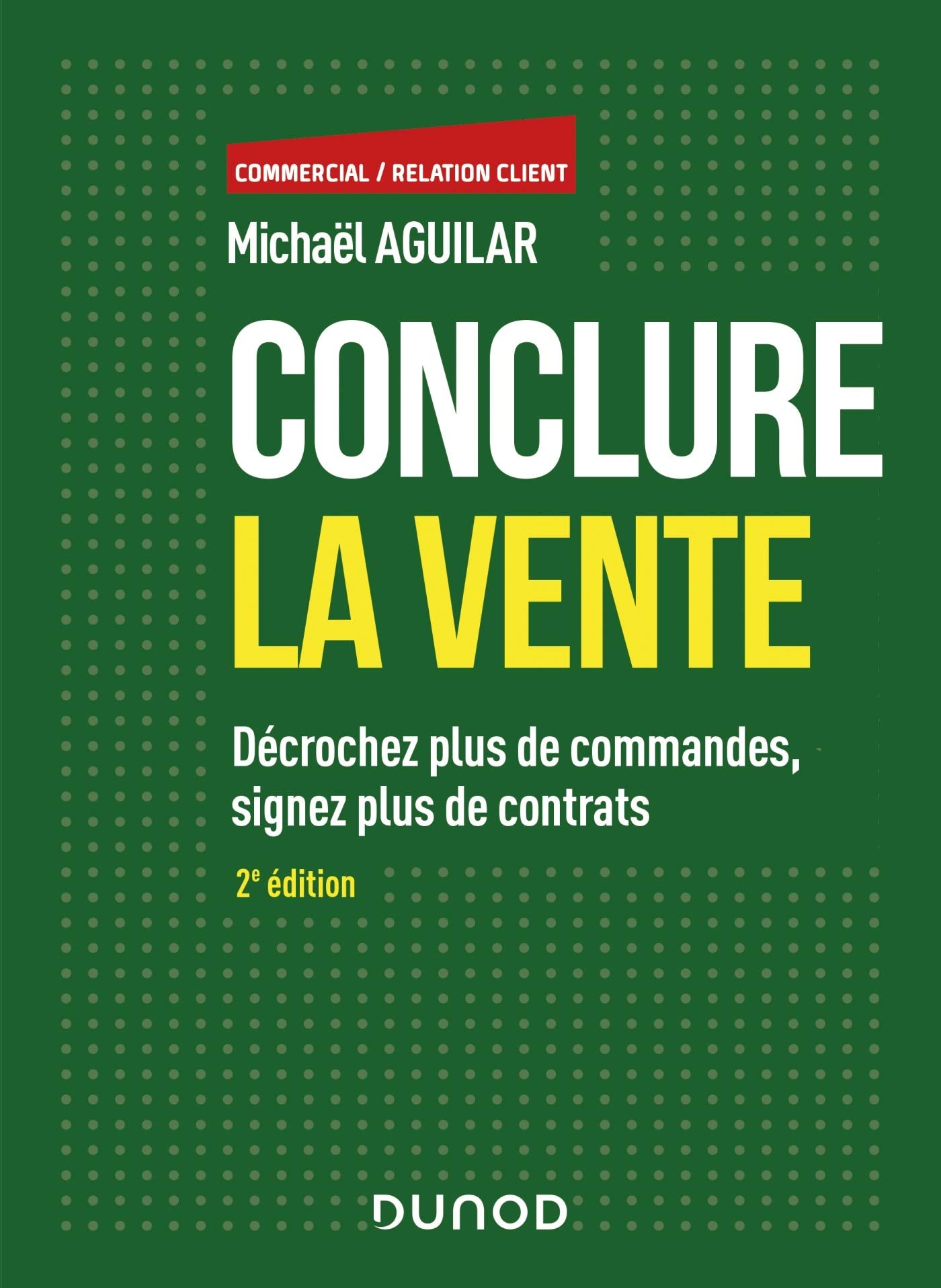 Conclure la vente - 2e éd. - Décrochez plus de commandes, signez plus de contrats: Décrochez plus de commandes, signez plus de contrats Business, Finance & Career