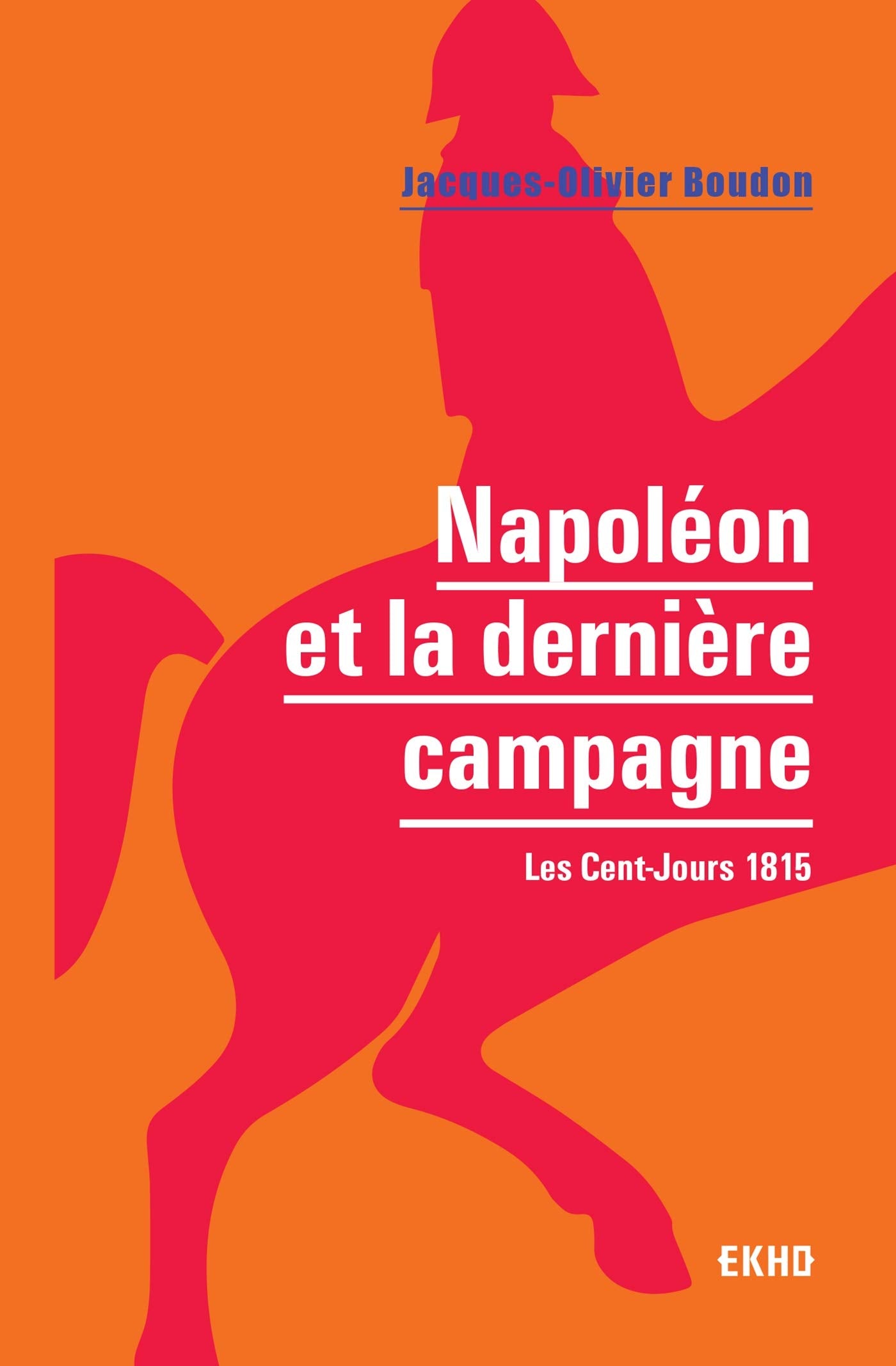 Napoléon et la dernière campagne - Les Cent-Jours 1815: Les Cent-Jours 1815 book