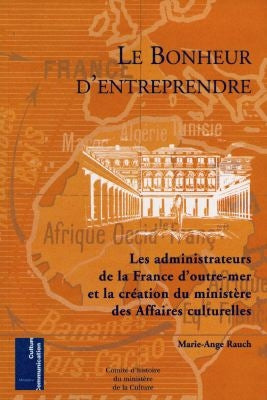 Le bonheur d'entreprendre : les administrateurs de la France d'outre-mer et la création du ministère des Affaires culturelles Books