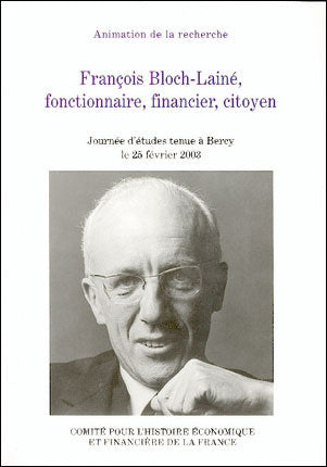 François Bloch-Lainé, fonctionnaire, financier, citoyen : actes de la journée d'études Regards d'historien(ne)s sur la vie et la carrière de François Bloch-Lainé, Bercy, 25 février 2003 book