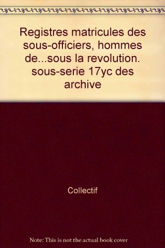 Registres matricules des sous-officiers, hommes de...sous la Révolution. Sous-série 17Yc des archive book