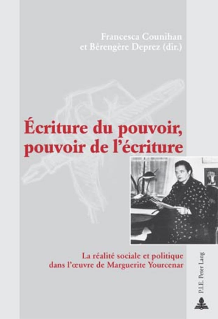 Écriture du pouvoir, pouvoir de l’écriture: La réalité sociale et politique dans l’œuvre de Marguerite Yourcenar: La réalité sociale et politique dans l'¿uvre de Marguerite Yourcenar Philosophy