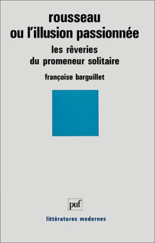 Rousseau ou l'Illusion passionnée : Les Rêveries du promeneur solitaire Classics