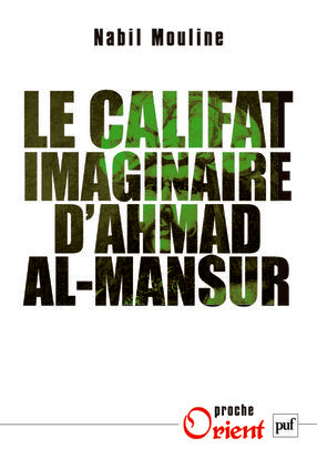 Le califat imaginaire d'Ahmad al-Mansûr : pouvoir et diplomatie au Maroc au XVIe siècle Social Sciences