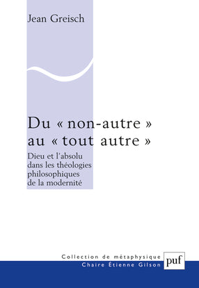 Du non-autre au tout autre : Dieu et l'absolu dans les théologies philosophiques de la modernité Philosophy