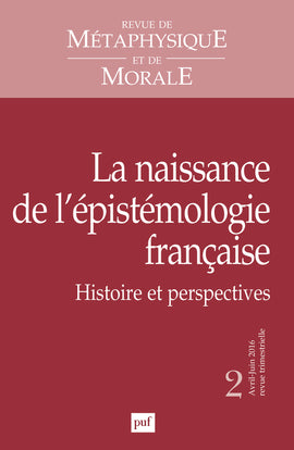 Revue de métaphysique et de morale, n° 2 (2016). La naissance de l'épistémologie française : histoire et perspectives Philosophy