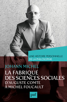 La fabrique des sciences sociales, d'Auguste Comte à Michel Foucault Philosophy
