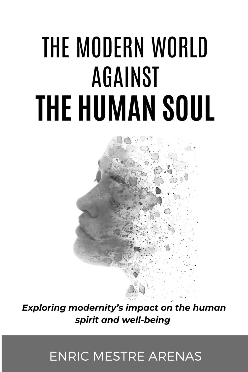 THE MODERN WORLD AGAINST THE HUMAN SOUL: Exploring modernity's impact on the human spirit and well-being Self-help