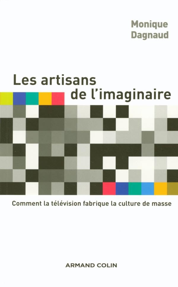 Les artisans de l'imaginaire - Comment la télévision fabrique la culture de masse ?: Comment la télévision fabrique la culture de masse ? book