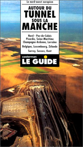 Autour du tunnel sous la Manche: Nord, Pas-de-Calais, Picardie, Seine-Maritime, Champagne-Ardenne, Lorraine, Belgique, Luxembourg, Zélande, Surrey, Sussex, Kent, guide officiel Eurotunnel Books