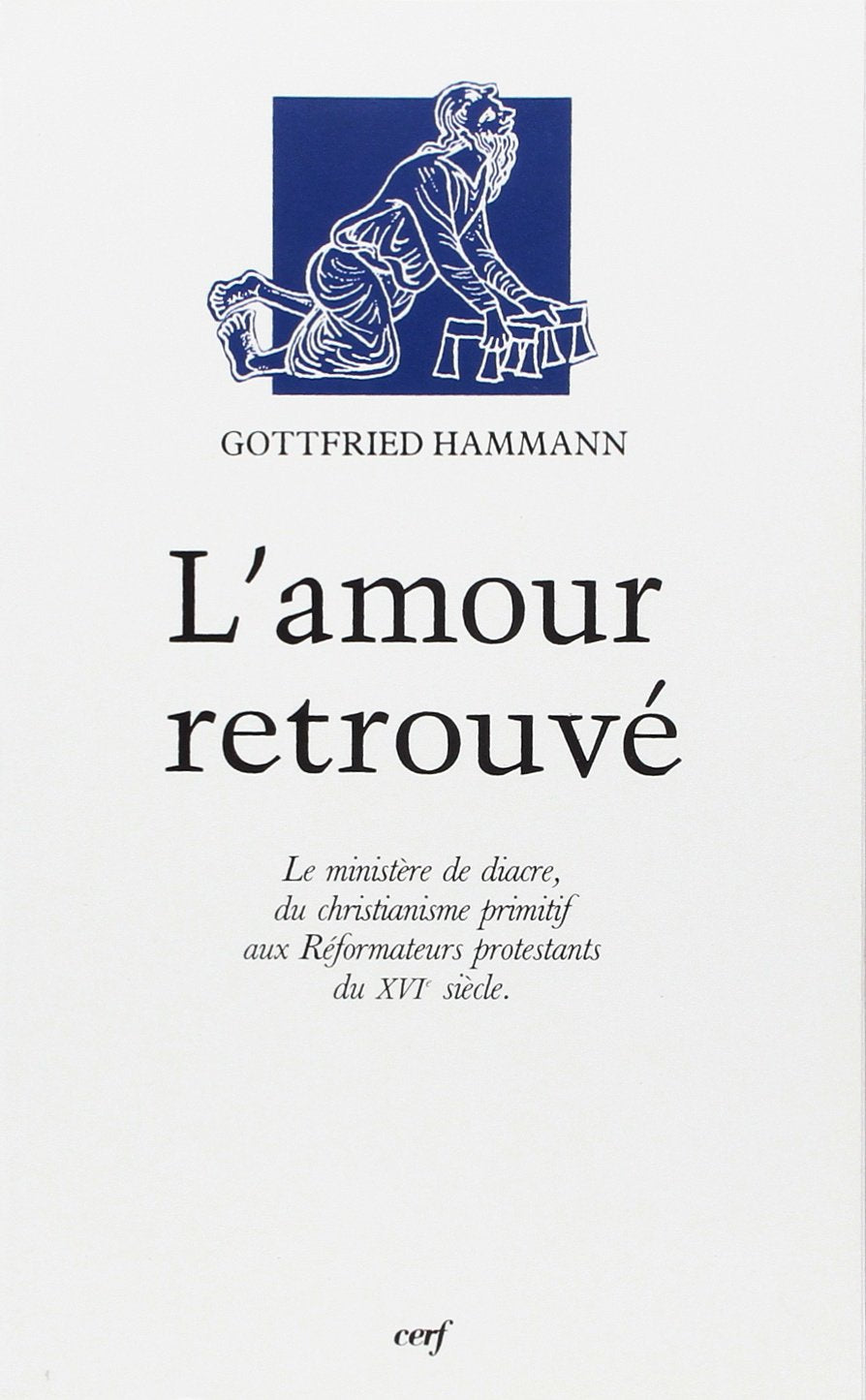 L'AMOUR RETROUVÉ: La diaconie chrétienne et le ministère de diacre, du christianisme primitif aux réformateurs protestants du XVIe siècle Philosophy