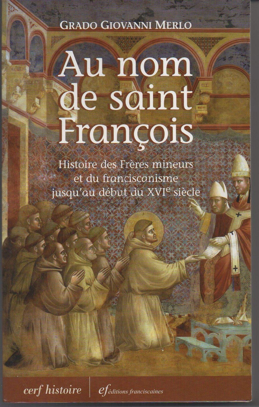 Au nom de Saint François: Histoire des Frères mineurs et du franciscanisme jusqu'au début du XVIe siècle Books