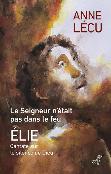 Le Seigneur n'était pas dans le feu : Elie : cantate sur le silence de Dieu Religion & Esotericism