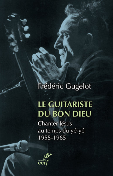 Le guitariste du bon Dieu : chanter Jésus au temps du yé-yé, 1955-1965 book