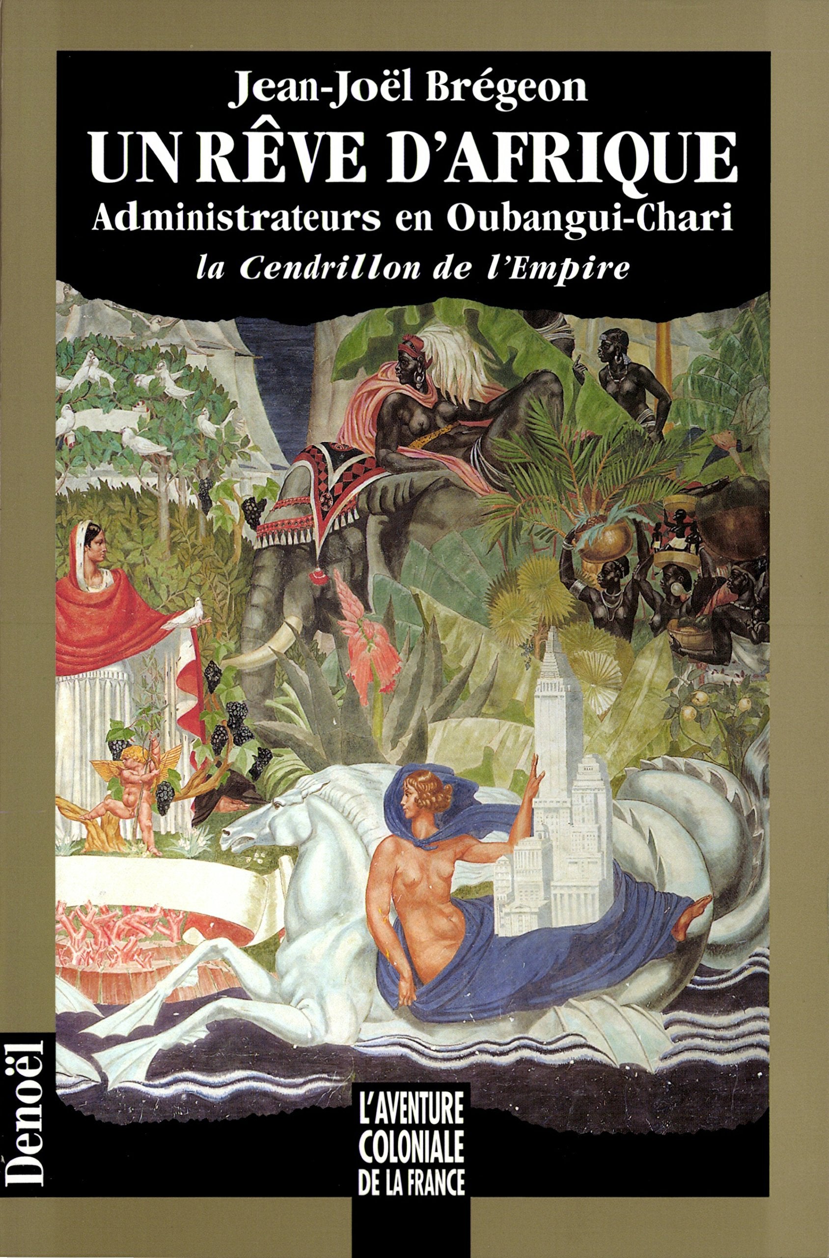 Un rêve d'Afrique - administrateurs en Oubangui-Chari - La Cendrillon de l'Empire book