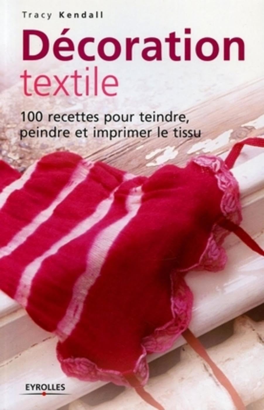 Décoration textile: 100 recettes pour teindre, peindre et imprimer le tissu book