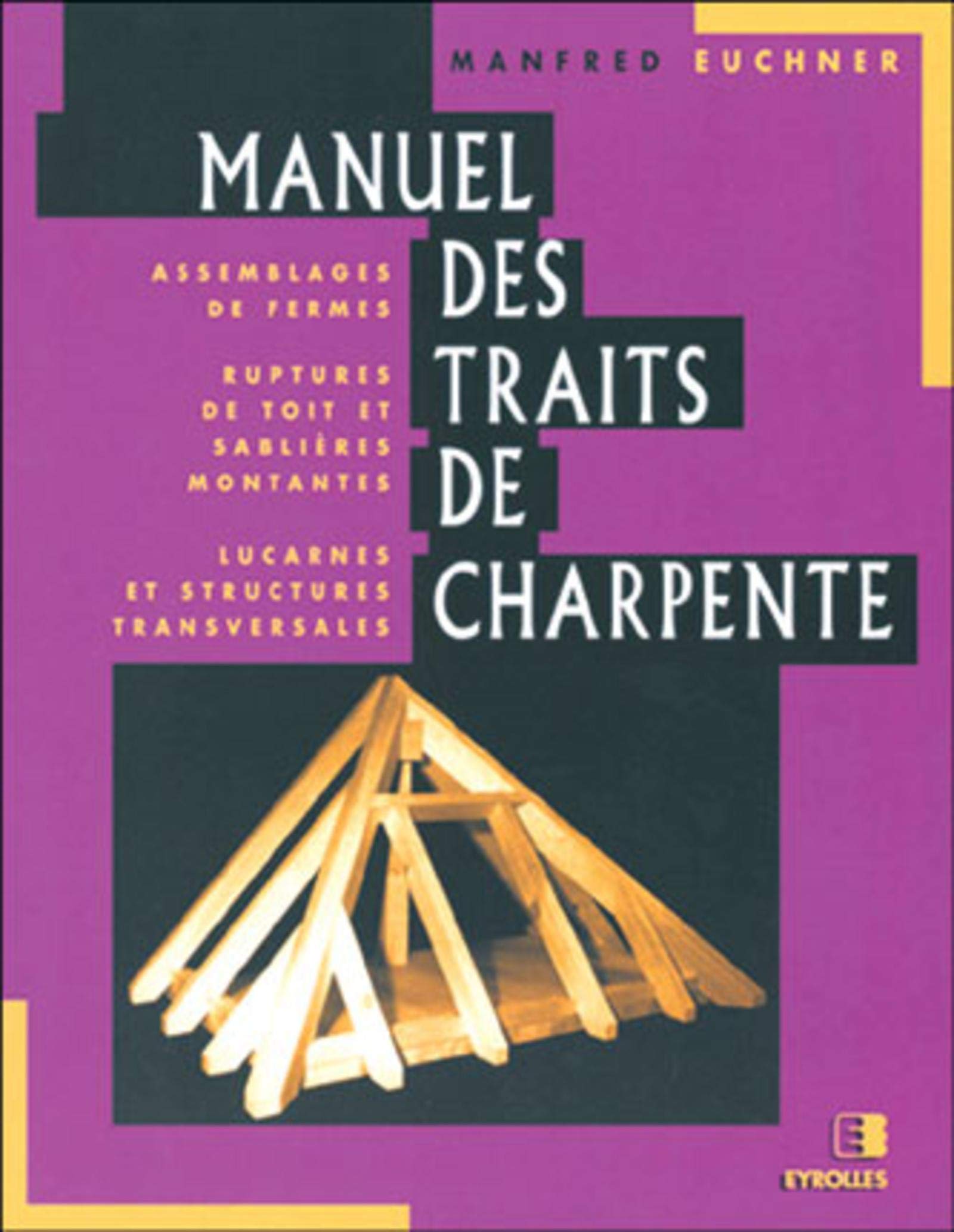 MANUEL DES TRAITS DE CHARPENTE: ASSEMBLAGES DE FERMES - RUPTURES DE TOIT ET SABLIERES MONTANTES - LUCARNES ET ST book