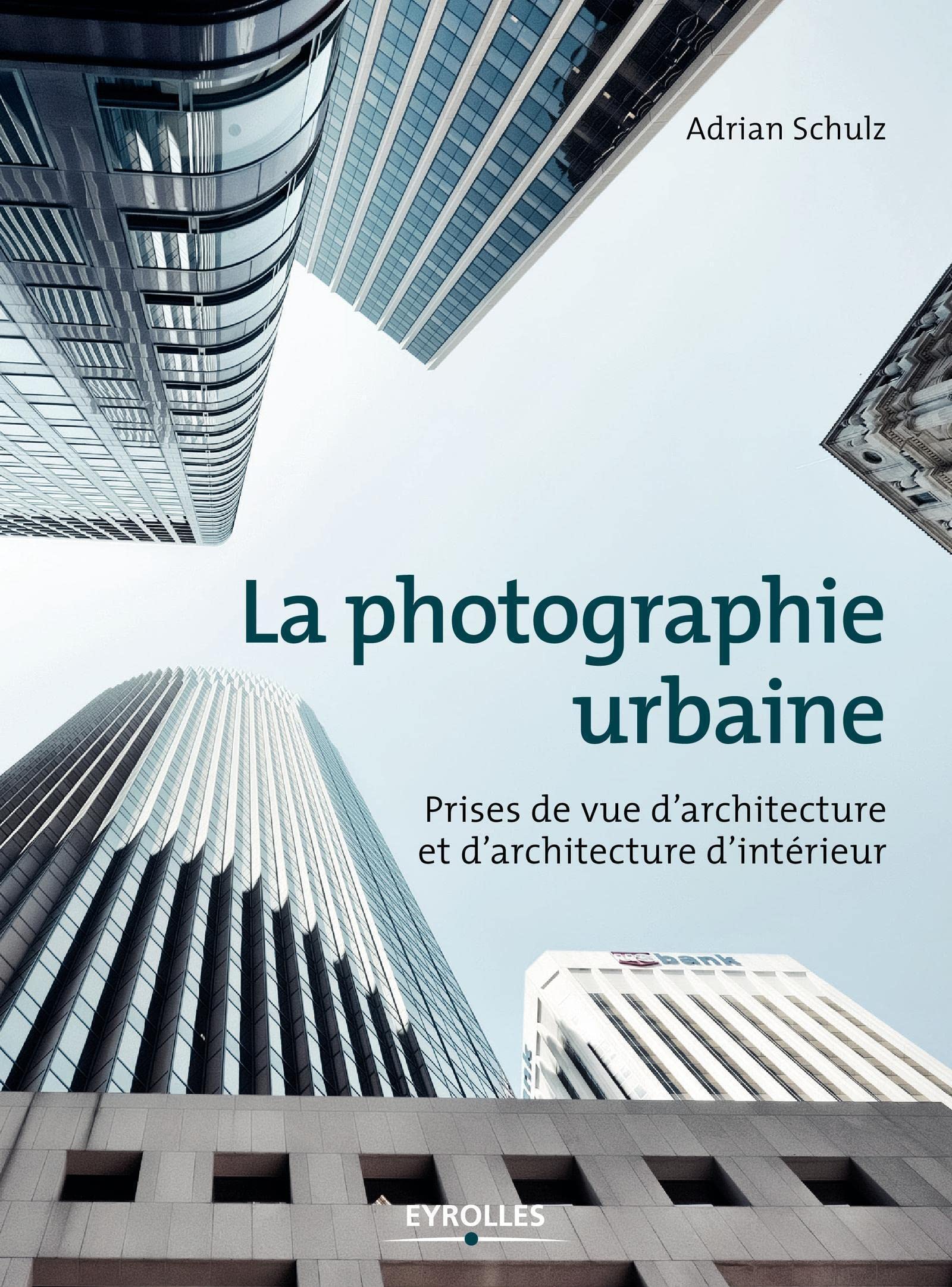 La photographie urbaine: Prises de vue d'architecture et d'architecture d'intérieur Photography