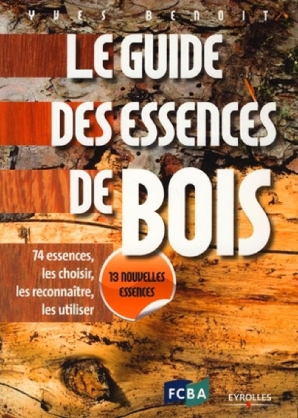 Le guide des essences de bois - 13 nouvelles essences: 74 essences : les choisir, les reconnaître, les utiliser Business & Technology