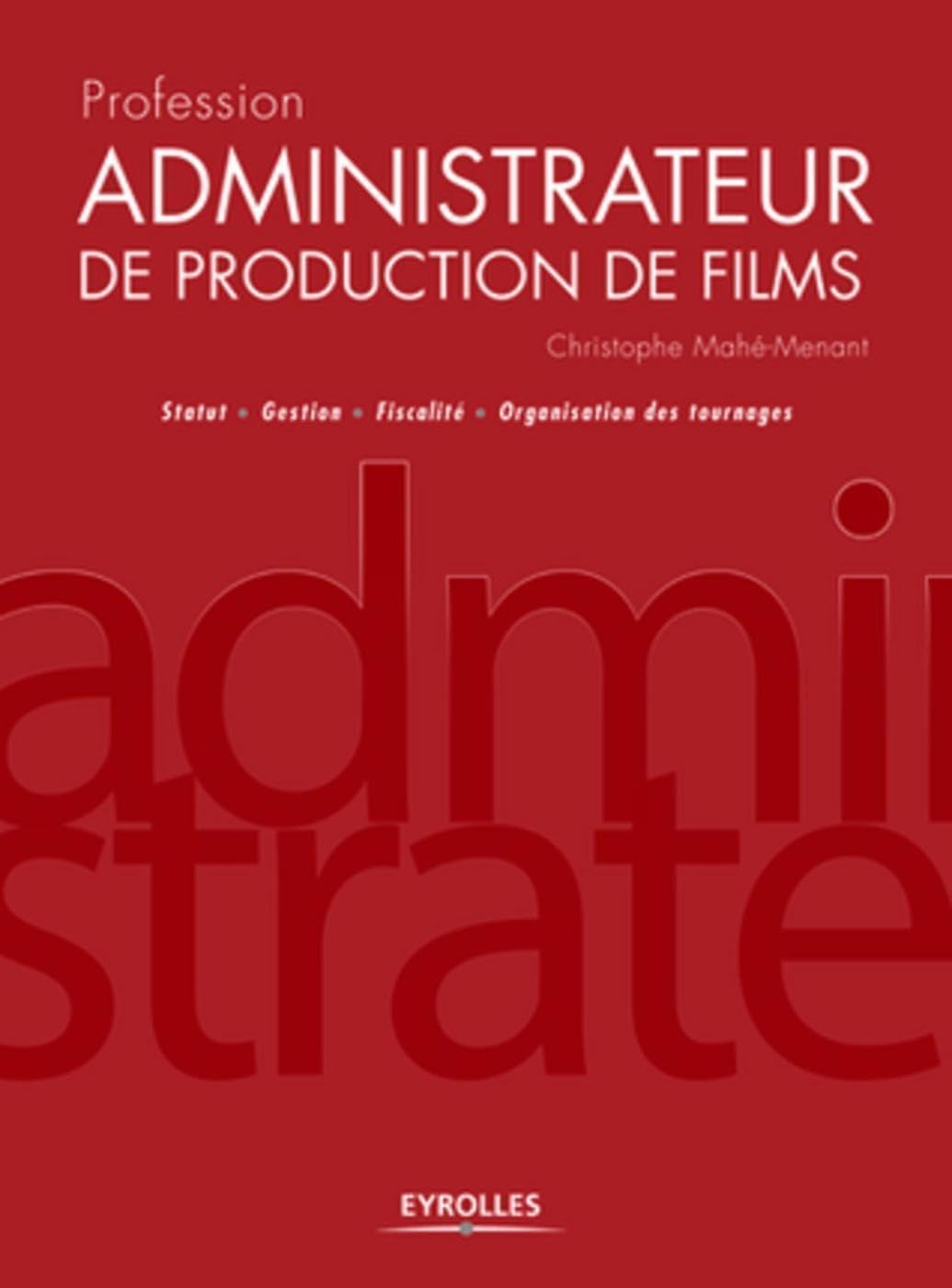 Profession administrateur de production de films: Statut - Gestion - Fiscalité - Organisation des tournages. Film, Art & Culture