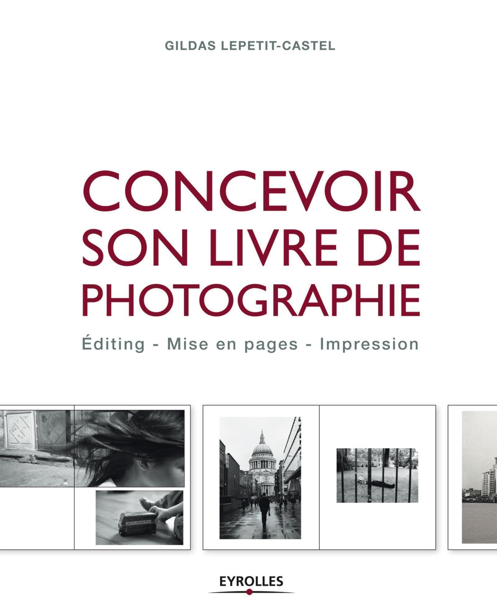 Concevoir son livre de photographie: Editing - Mise en pages - Impression. Photography