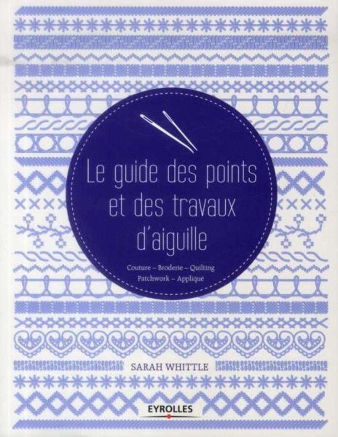 Le guide des points et des travaux d'aiguille: Couture - Broderie - Quilting - Patchwork - Appliqué. Leisure, Home & Garden