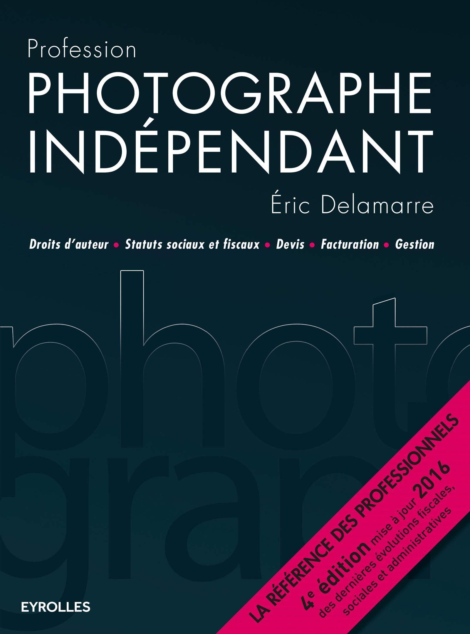 PROFESSION PHOTOGRAPHE INDEPENDANT - 4E EDITION: DROITS D'AUTEUR - STATUTS SOCIAUX ET FISCAUX - DEVIS - FACTURATION - GESTION. book