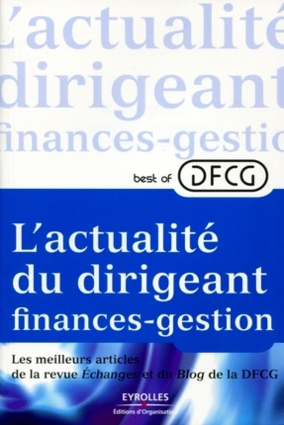 L'actualité du dirigeant finances-gestion: Best of DFCG - Les meilleurs articles de la revue Echanges et du Blog de la DFCG Business, Finance & Career