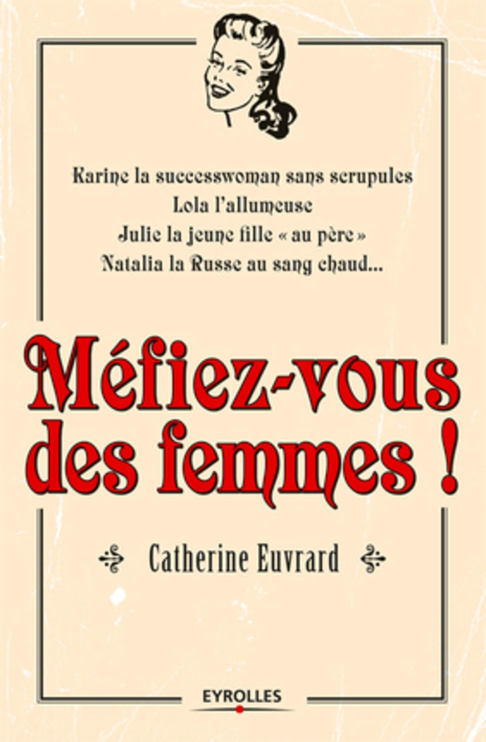 Méfiez-vous des femmes !: Karine la successwoman sans scrupules, Lola l'allumeuse, Julie la jeune fille "au père", Natalia la Russe au sang chaud... Business, Finance & Career