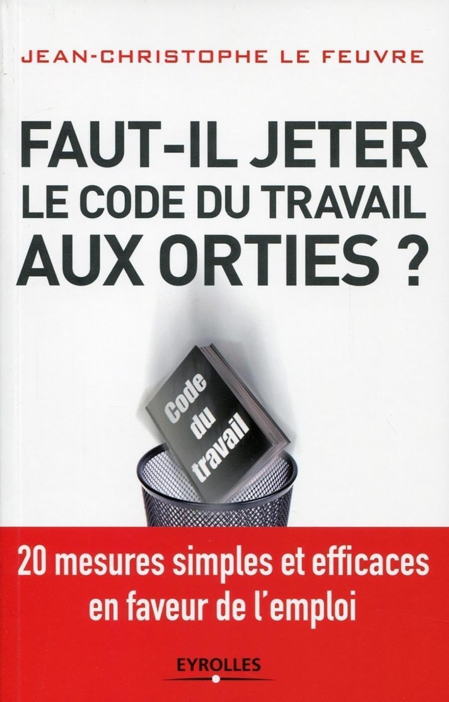 Faut-il jeter le Code du travail aux orties ? 20 mesures simples et efficaces en faveur de l'emploi. book