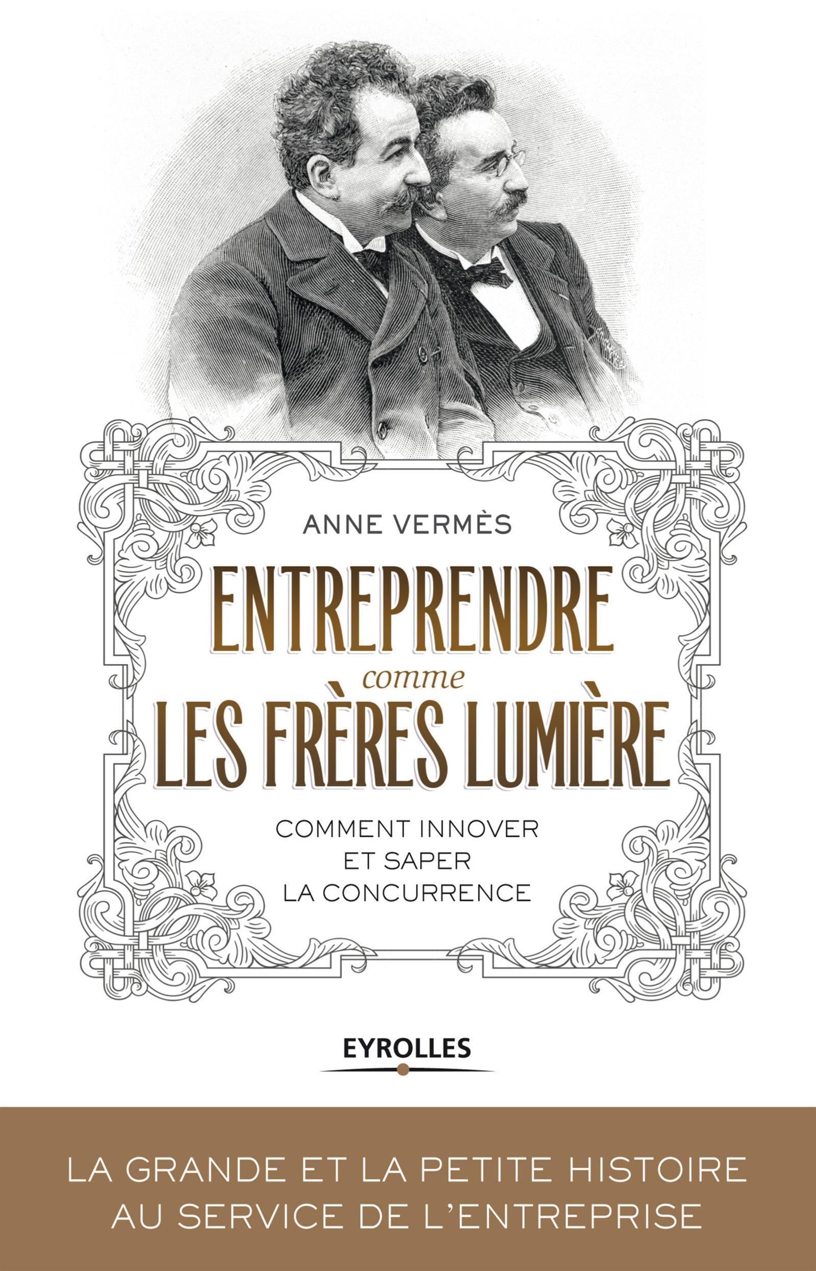 Entreprendre comme les Frères Lumière: Comment innover et saper la concurrence ? Business, Finance & Career