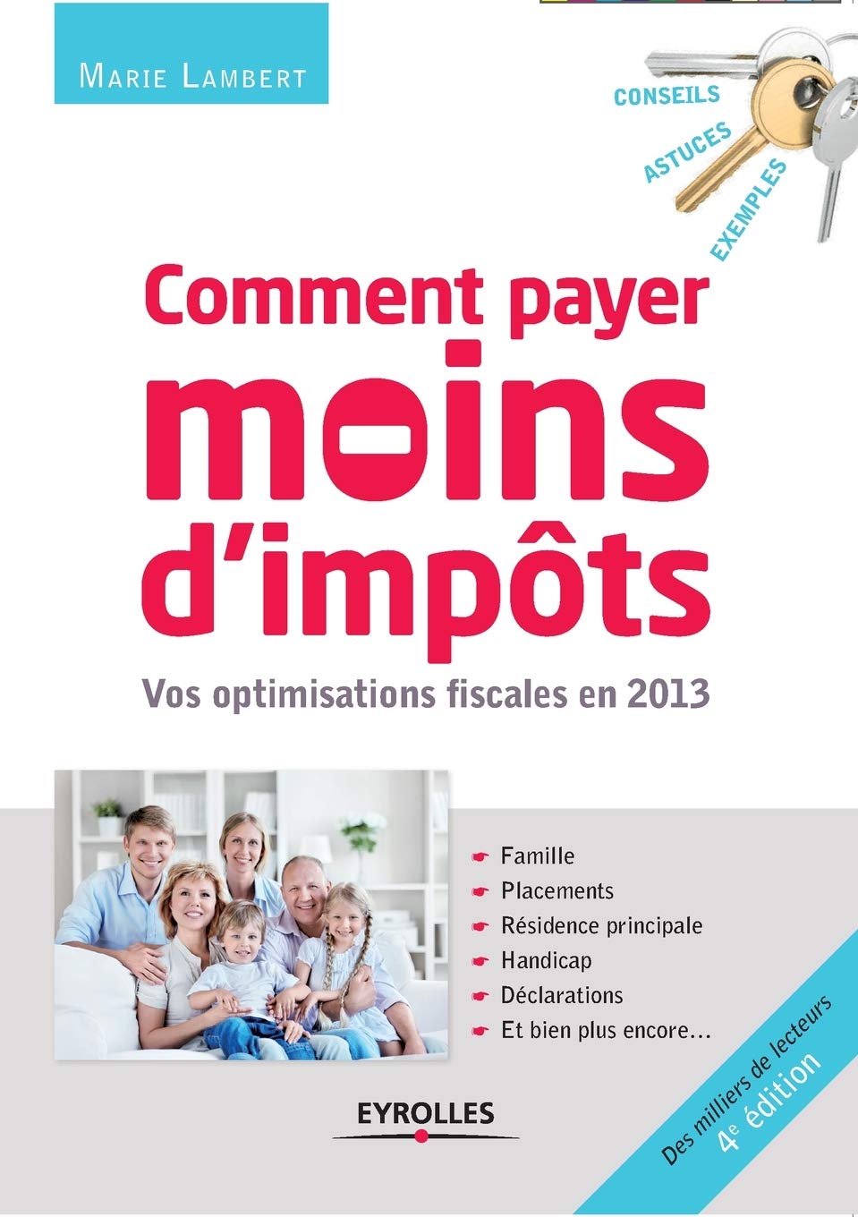 Comment payer moins d'impôts en 2013. Vos optimisations fiscales en 2013. Famille, placements, résidence principale, handicap, déclarations, et bien plus encore... book