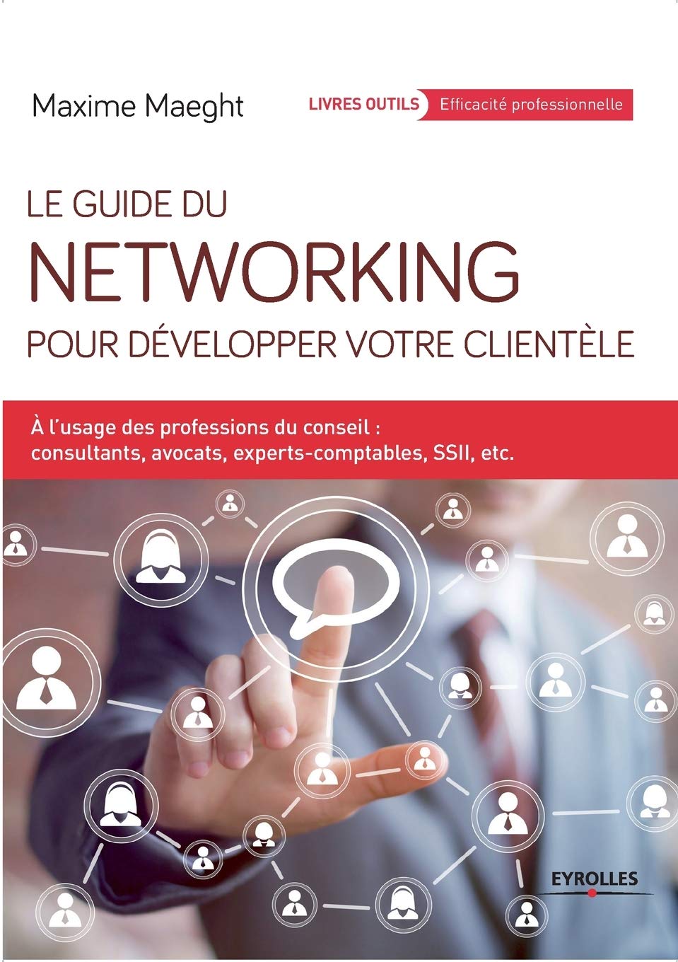 Le guide du networking pour développer votre clientèle : A l'usage des professions du conseil - consultants, avocats, experts-comptables, SSII, etc. Business, Finance & Career