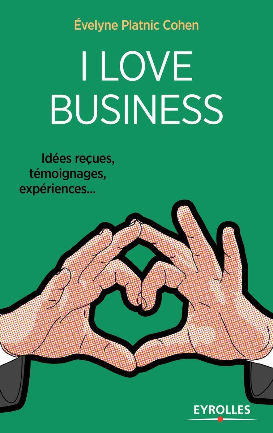 I love business: Idées reçues, témoignages, expériences,... book