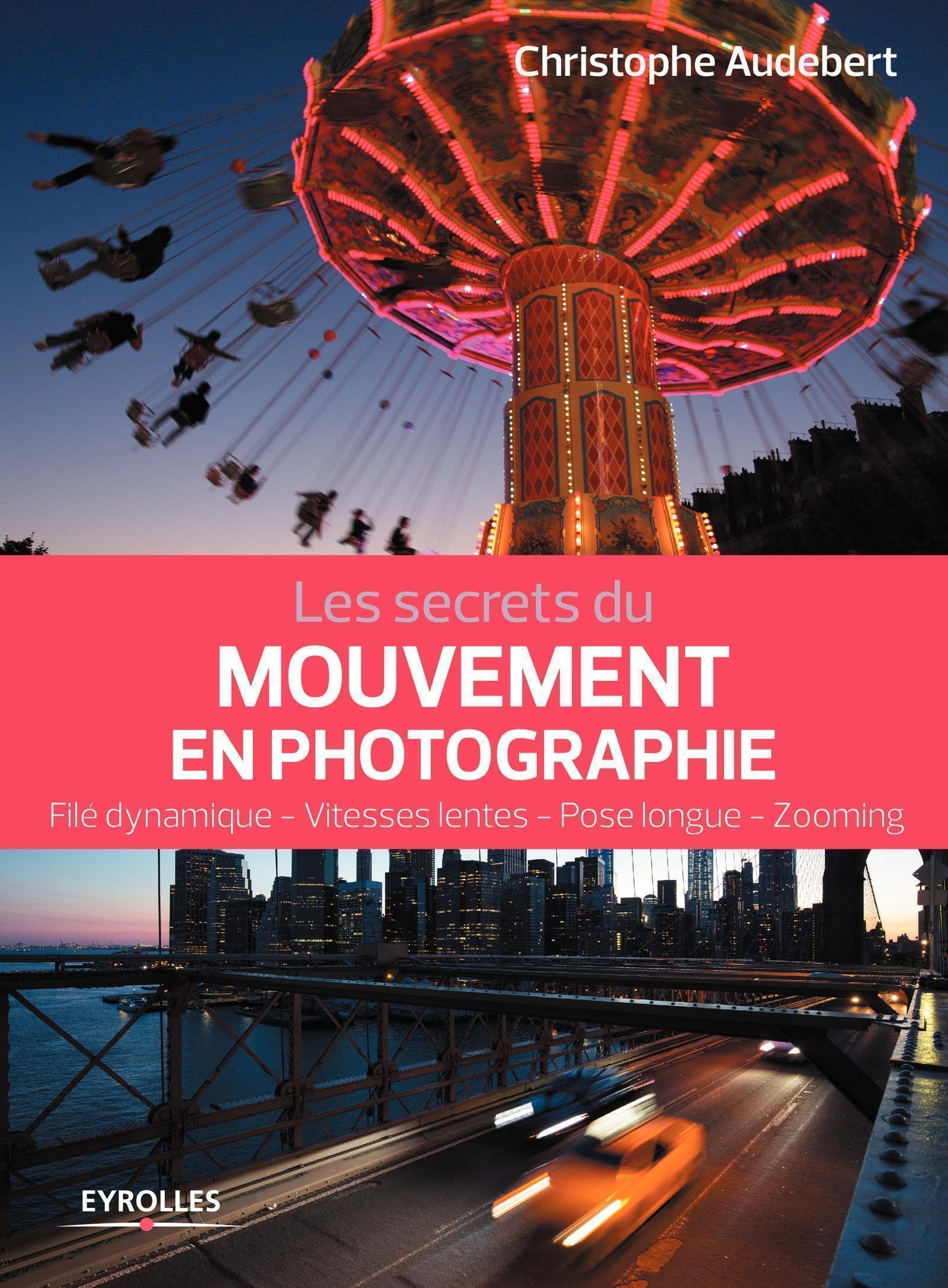 Les secrets du mouvement en photographie: Filé dynamique - Vitesses lentes - Pose longue - Zooming book