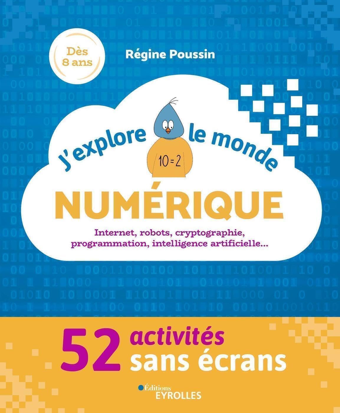 J'explore le monde numérique: 52 activités sans écrans. Internet, robots, cryptographie, programmation, intelligence artificielle... book