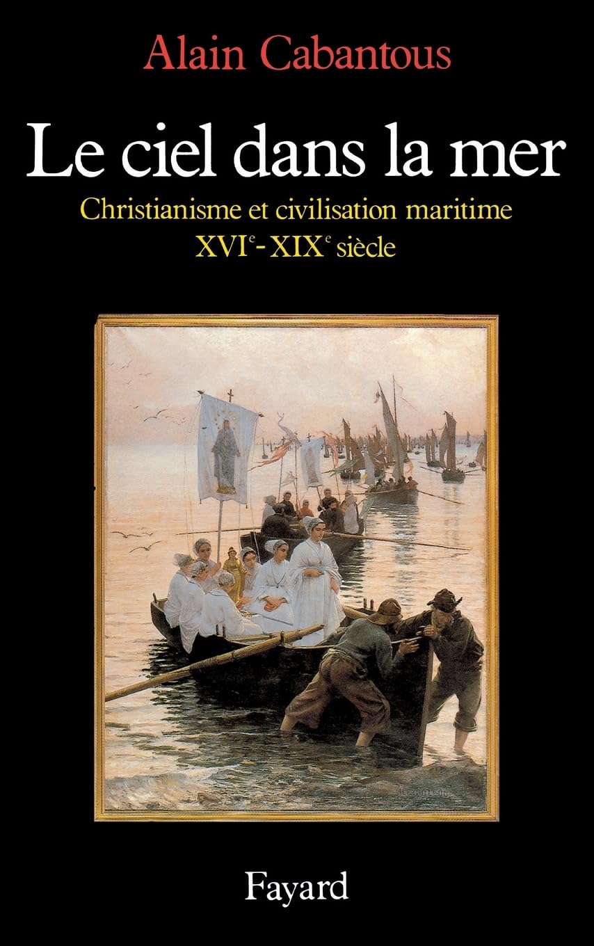 Le Ciel dans la mer: Christianisme et civilisation maritime (XVIe-XIXe siècle) Politics & History