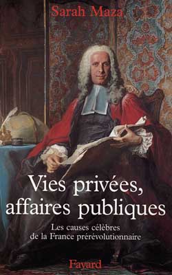 Vies privées, affaires publiques : les causes célèbres de la France prérévolutionnaire Politics & History
