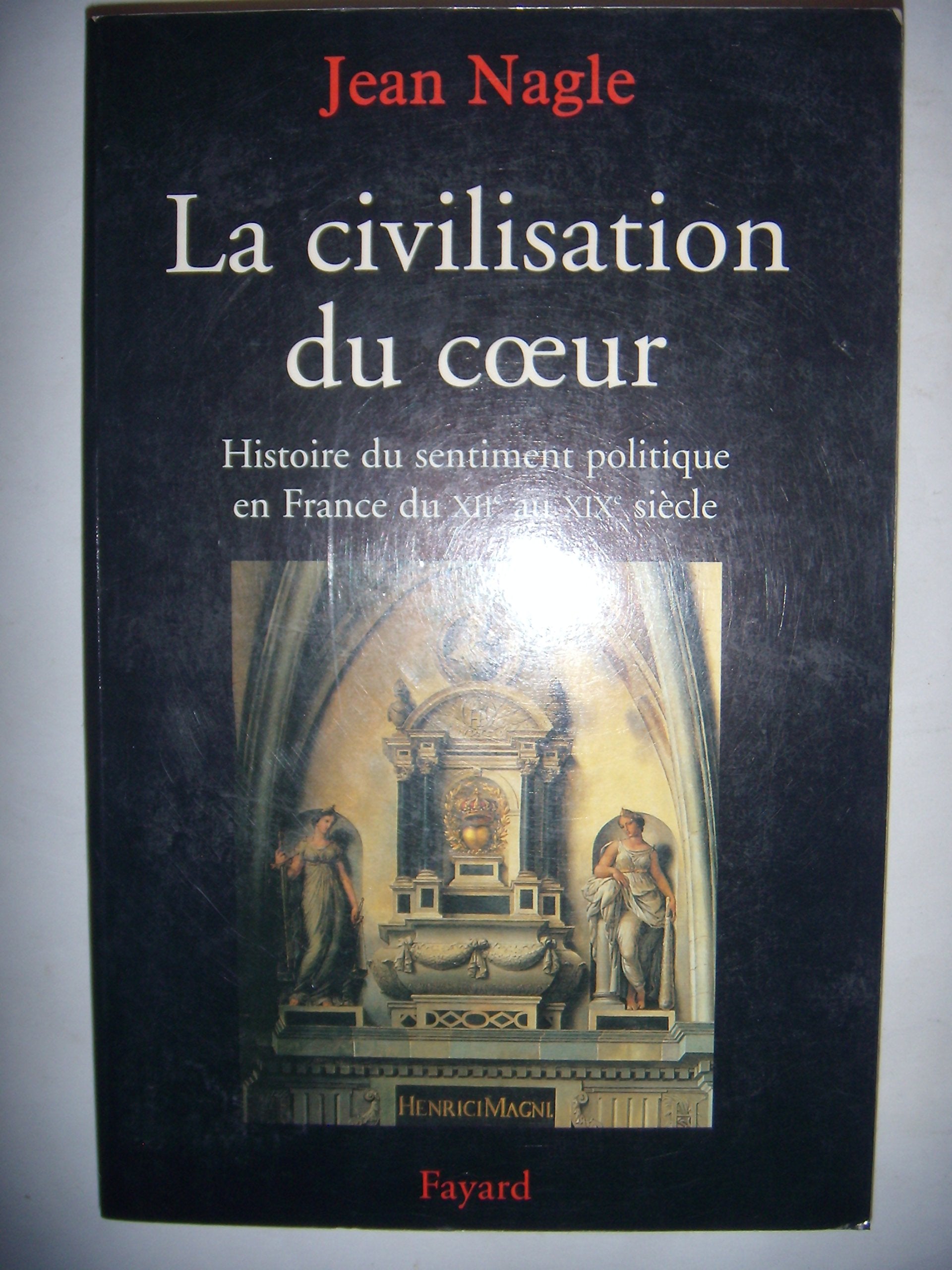 La Civilisation du coeur: Histoire du sentiment politique en France du XIIe au XIXe siècle Politics & History
